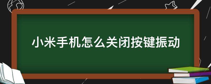 小米手机怎么关闭按键振动 小米手机怎么关闭手机按键震动