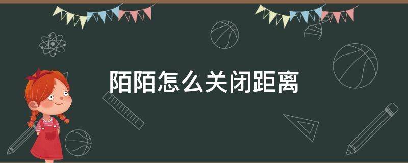 陌陌怎么关闭距离（2021新版陌陌怎么关闭距离）