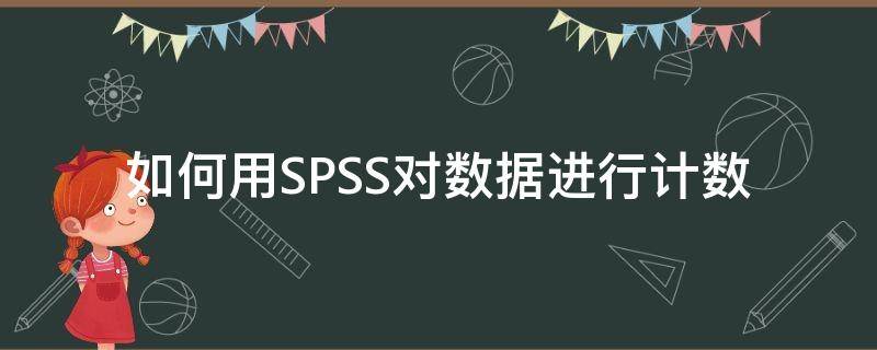 如何用SPSS对数据进行计数 spss计数数据怎么录入