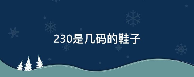 230是几码的鞋子 230是多少码子的鞋子