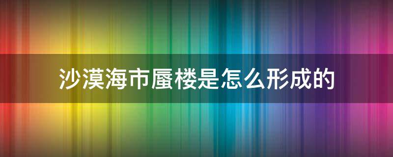 沙漠海市蜃楼是怎么形成的 沙漠里的海市蜃楼是怎么形成的