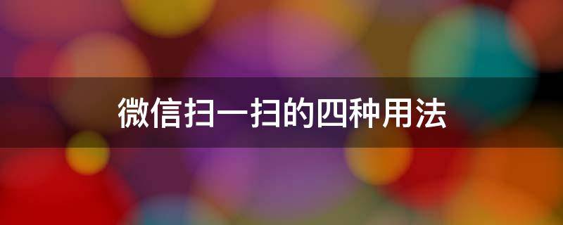 微信扫一扫的四种用法 微信扫一扫的功能