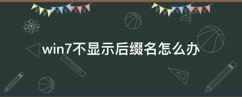 win7不显示后缀名怎么办 win7系统文件不显示后缀怎么更改