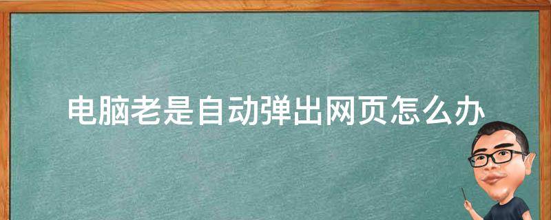 电脑老是自动弹出网页怎么办 打开电脑自动弹出很多网页怎么回事