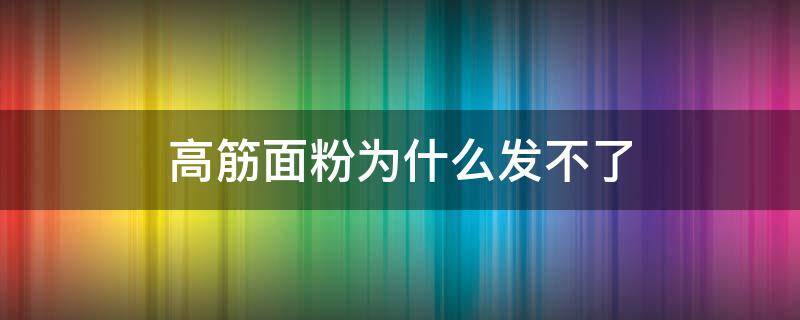 高筋面粉为什么发不了 高筋面粉发酵不起来