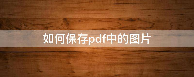 如何保存pdf中的图片（PDF中的图片怎么保存）