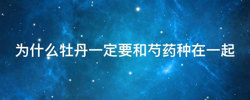 为什么牡丹一定要和芍药种在一起 为什么牡丹一定要和芍药种在一起呢