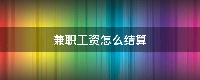 兼职工资怎么结算 兼职工资怎么结算是月结吗