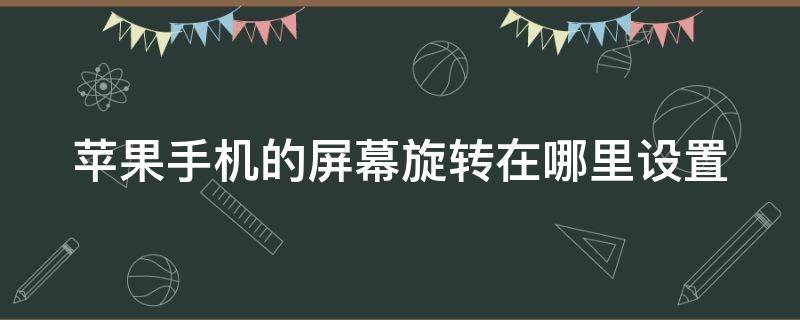 苹果手机的屏幕旋转在哪里设置 苹果手机的屏幕旋转在哪里设置关闭