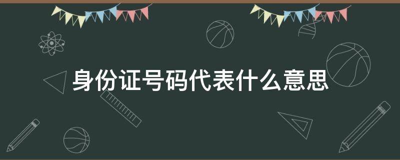 身份证号码代表什么意思（汽车身份证号码代表什么意思）