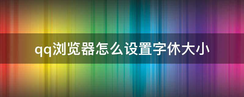 qq浏览器怎么设置字休大小 qq设置文字大小