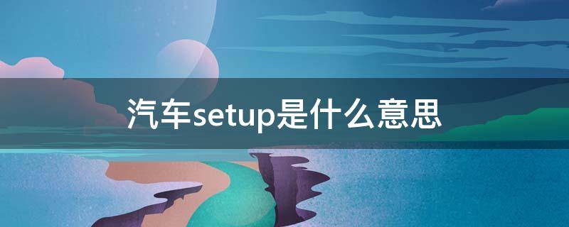 汽车setup是什么意思 汽车setup是什么意思车上的