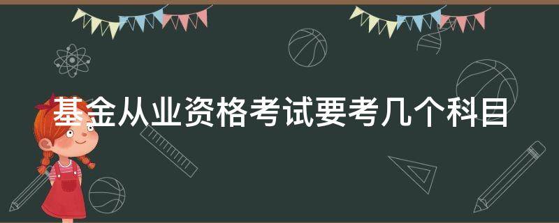 基金从业资格考试要考几个科目 基金从业资格考试要考几个科目的