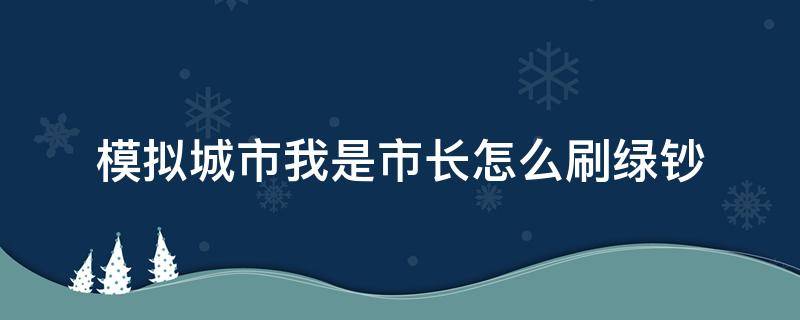 模拟城市我是市长怎么刷绿钞（模拟城市我是市长刷钱刷绿钞技巧无限绿钞怎么刷）