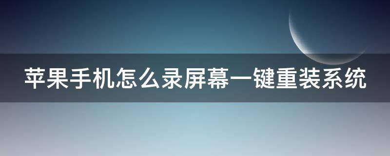 苹果手机怎么录屏幕一键重装系统（苹果手机怎么录屏幕一键重装系统呢）