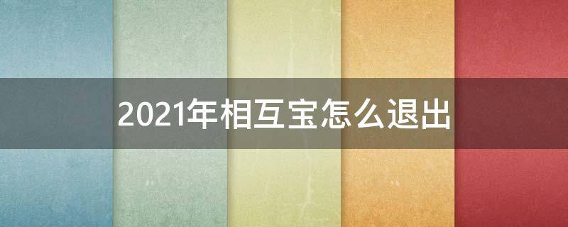 2021年相互宝怎么退出 2021年怎样退出相互宝