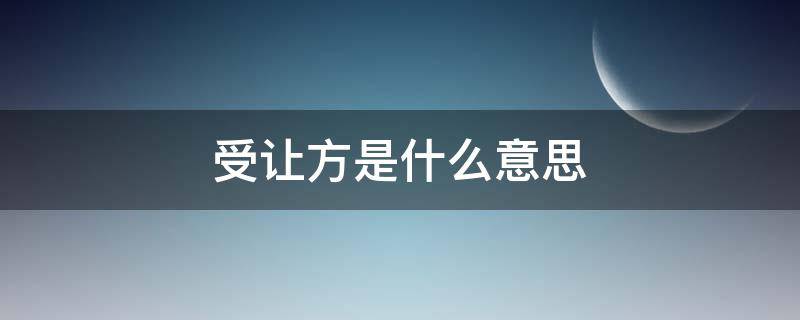 受让方是什么意思（出让方和受让方是什么意思）