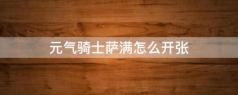 元气骑士萨满怎么开张（元气骑士如何开启萨满）