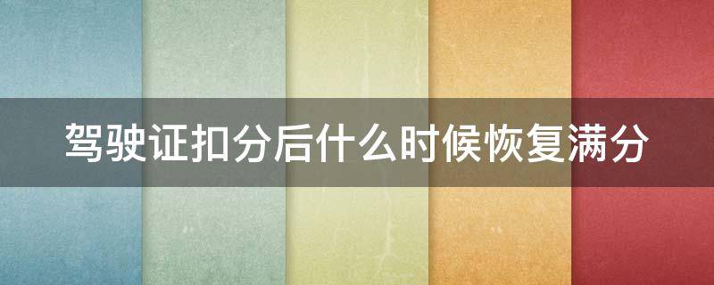 驾驶证扣分后什么时候恢复满分（驾驶证扣分后什么时候恢复满分后还要审证吗）