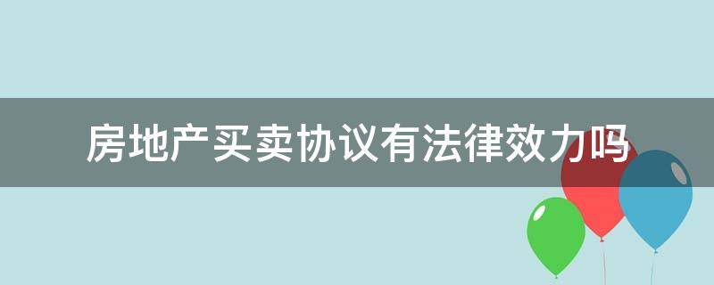 房地产买卖协议有法律效力吗 签协议买卖房子具有法律效力吗