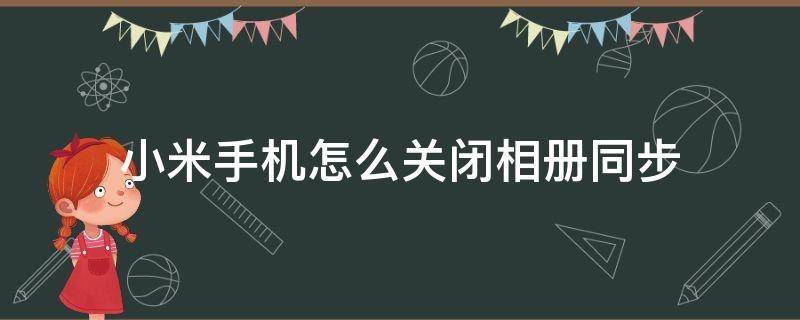 小米手机怎么关闭相册同步 小米相册取消同步