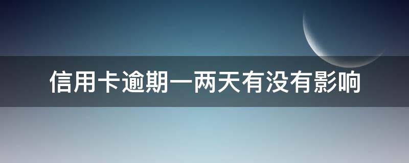 信用卡逾期一两天有没有影响（信用卡逾期2天）