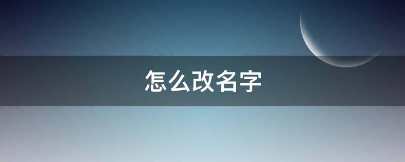 怎么改名字 怎么改名字户口本