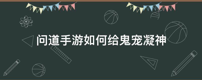 问道手游如何给鬼宠凝神 问道手游鬼宠凝神未激活是什么意思