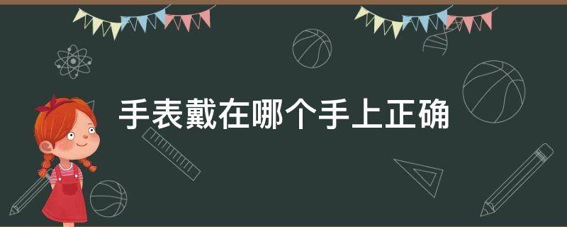 手表戴在哪个手上正确 手表应该戴在哪个手腕上