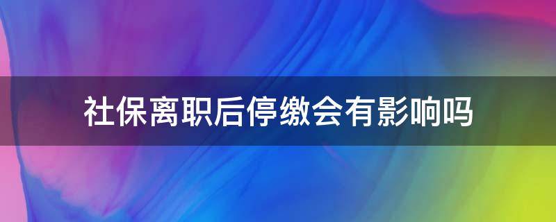 社保离职后停缴会有影响吗（停职会交社保吗）