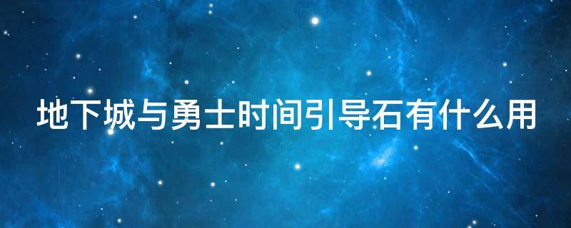 地下城与勇士时间引导石有什么用 地下城时间引导石是干什么用的