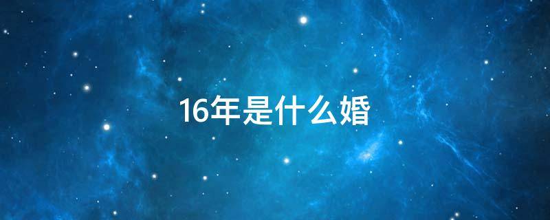 16年是什么婚 16年是什么婚纪念日?