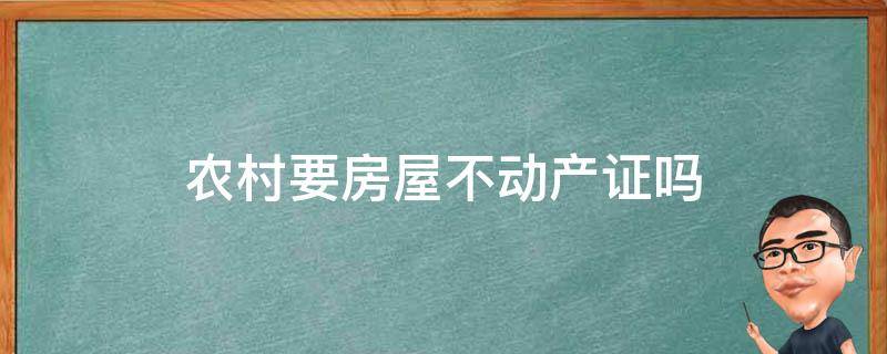 农村要房屋不动产证吗 农村房要办不动产证吗