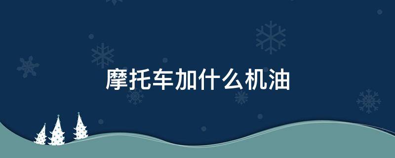 摩托车加什么机油 怎么知道自己的摩托车加什么机油