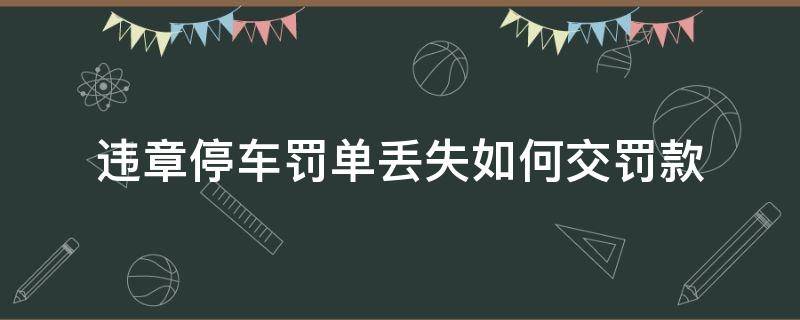 违章停车罚单丢失如何交罚款 违章停车处罚单丢了怎么办