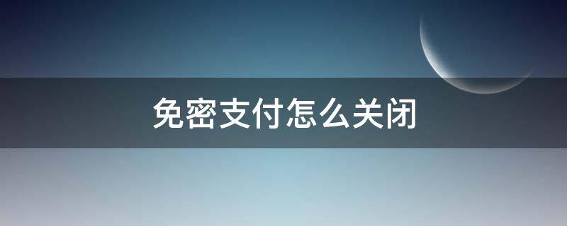 免密支付怎么关闭 微信免密支付怎么关闭