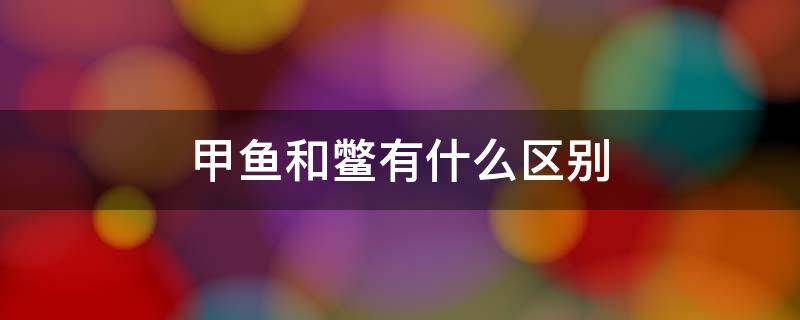 甲鱼和鳖有什么区别 甲鱼和鳖有什么区别呀甲鱼和鳖有什么