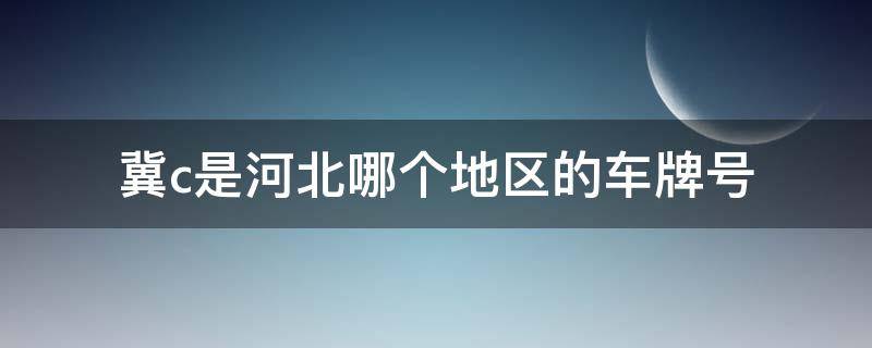 冀c是河北哪个地区的车牌号（冀C是河北省哪个市的车牌号）