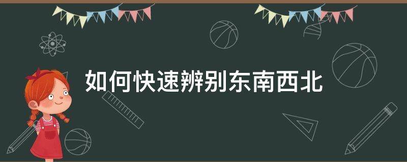 如何快速辨别东南西北 如何快速的分辨东南西北