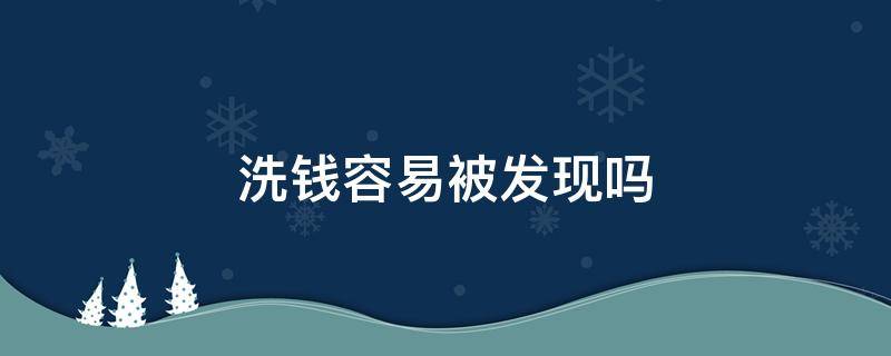 洗钱容易被发现吗 洗钱很容易被发现吗