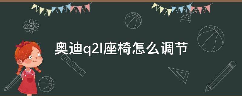 奥迪q2l座椅怎么调节 奥迪q2l座椅怎么调节高低视频