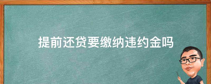 提前还贷要缴纳违约金吗（提前还贷要交违约金吗）