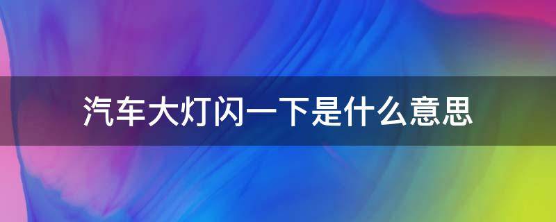 汽车大灯闪一下是什么意思（汽车大灯一闪一闪的灯是什么）