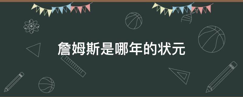 詹姆斯是哪年的状元（詹姆斯多少年状元）