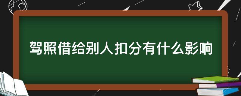 驾照借给别人扣分有什么影响 驾驶证借给别人扣分有影响吗?