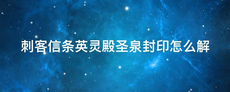 刺客信条英灵殿圣泉封印怎么解 刺客信条英灵殿圣泉封印怎么解不了