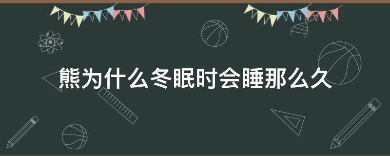 熊为什么冬眠时会睡那么久 熊为什么冬眠时会睡那么久打一生肖