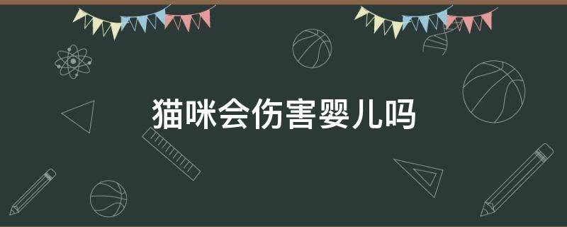 猫咪会伤害婴儿吗（宠物猫会伤害婴儿吗）