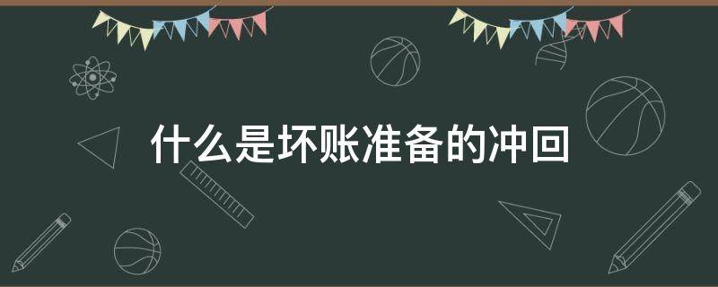 什么是坏账准备的冲回 坏账准备是什么意思