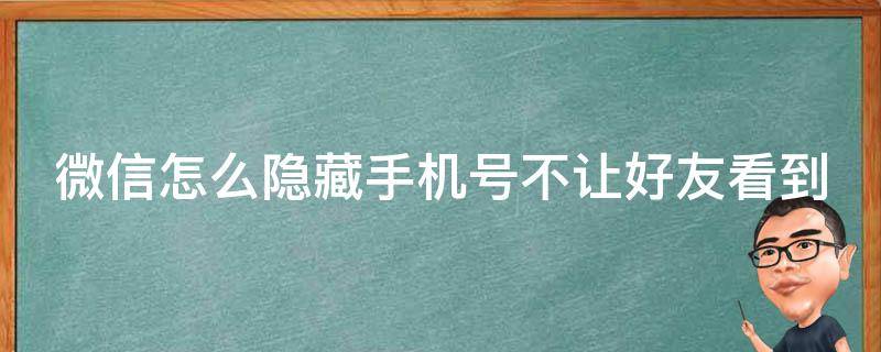 微信怎么隐藏手机号不让好友看到（怎么关掉微信显示的手机号码）